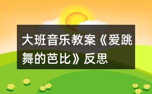 大班音樂教案《愛跳舞的芭比》反思