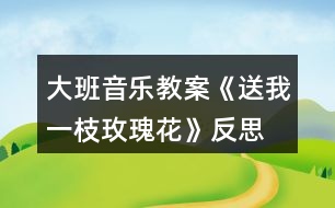 大班音樂教案《送我一枝玫瑰花》反思