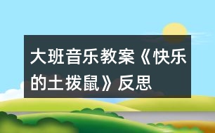 大班音樂(lè)教案《快樂(lè)的土撥鼠》反思