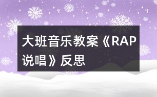 大班音樂教案《RAP說唱》反思