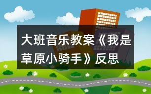 大班音樂教案《我是草原小騎手》反思