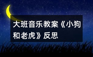 大班音樂教案《小狗和老虎》反思