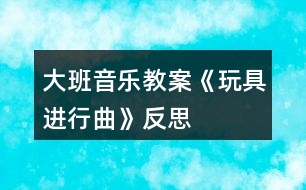 大班音樂教案《玩具進(jìn)行曲》反思