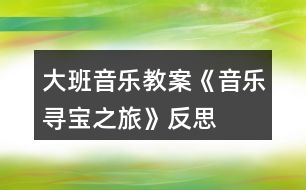 大班音樂教案《音樂尋寶之旅》反思