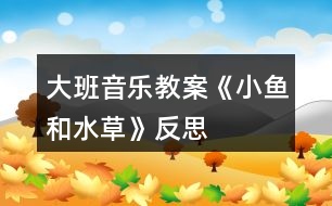 大班音樂(lè)教案《小魚和水草》反思