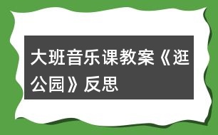 大班音樂課教案《逛公園》反思