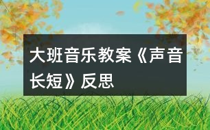 大班音樂教案《聲音長(zhǎng)短》反思