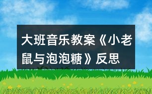 大班音樂教案《小老鼠與泡泡糖》反思