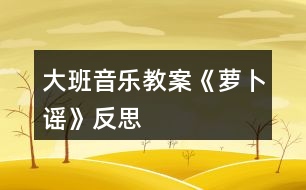 大班音樂教案《蘿卜謠》反思