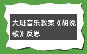 大班音樂(lè)教案《胡說(shuō)歌》反思