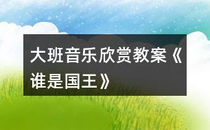 大班音樂欣賞教案《誰(shuí)是國(guó)王》