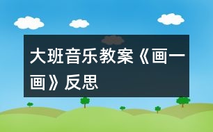 大班音樂(lè)教案《畫一畫》反思