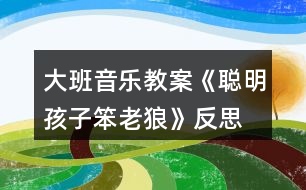 大班音樂(lè)教案《聰明孩子笨老狼》反思