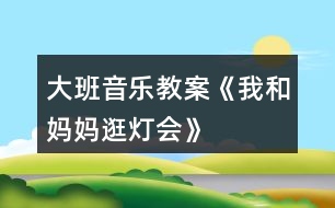 大班音樂教案《我和媽媽逛燈會》