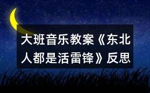 大班音樂(lè)教案《東北人都是活雷鋒》反思