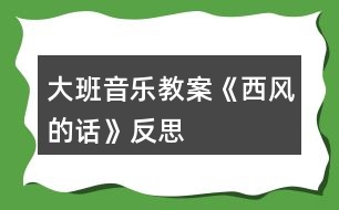 大班音樂教案《西風(fēng)的話》反思