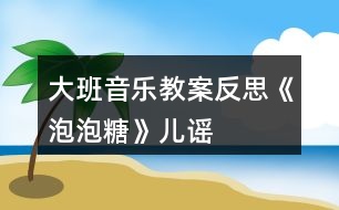 大班音樂教案反思《泡泡糖》兒謠