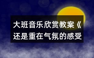 大班音樂欣賞教案《還是重在氣氛的感受》反思