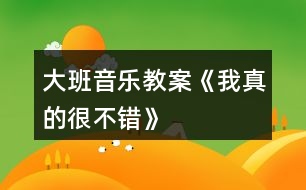 大班音樂(lè)教案《我真的很不錯(cuò)》