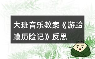 大班音樂教案《游蛤蟆歷險記》反思