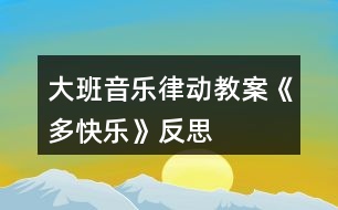 大班音樂(lè)律動(dòng)教案《多快樂(lè)》反思