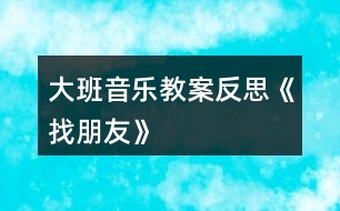 大班音樂(lè)教案反思《找朋友》