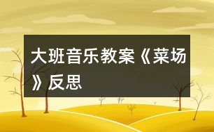 大班音樂(lè)教案《菜場(chǎng)》反思