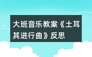 大班音樂(lè)教案《土耳其進(jìn)行曲》反思