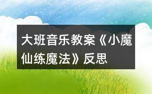 大班音樂教案《小魔仙練魔法》反思