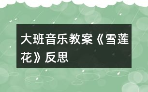 大班音樂教案《雪蓮花》反思