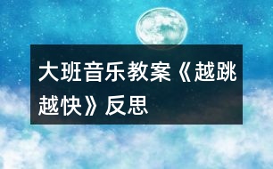 大班音樂(lè)教案《越跳越快》反思