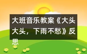 大班音樂教案《大頭大頭，下雨不愁》反思