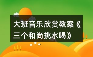 大班音樂欣賞教案《三個和尚挑水喝》