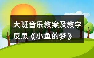 大班音樂教案及教學(xué)反思《小魚的夢》