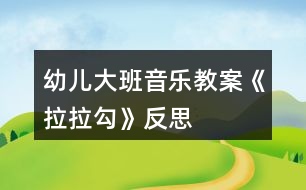 幼兒大班音樂(lè)教案《拉拉勾》反思