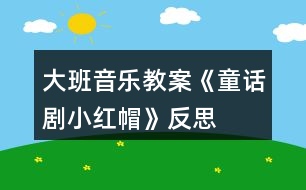 大班音樂教案《童話劇小紅帽》反思