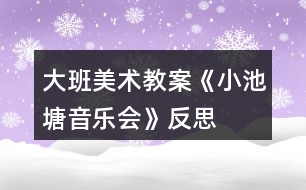 大班美術(shù)教案《小池塘音樂會》反思