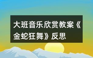 大班音樂欣賞教案《金蛇狂舞》反思