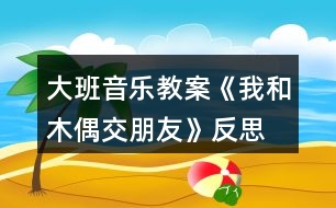 大班音樂(lè)教案《我和木偶交朋友》反思