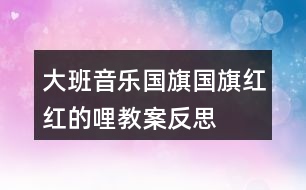 大班音樂(lè)國(guó)旗國(guó)旗紅紅的哩教案反思