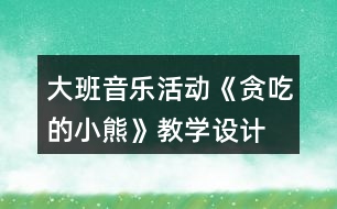 大班音樂活動《貪吃的小熊》教學設(shè)計