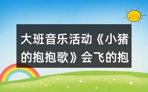 大班音樂活動《小豬的抱抱歌》會飛的抱抱教案