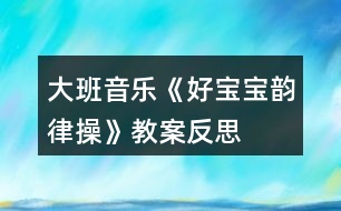 大班音樂(lè)《好寶寶韻律操》教案反思