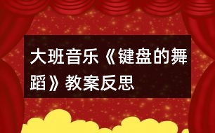 大班音樂(lè)《鍵盤(pán)的舞蹈》教案反思