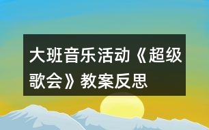 大班音樂(lè)活動(dòng)《超級(jí)歌會(huì)》教案反思