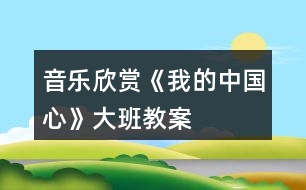 音樂欣賞《我的中國心》大班教案