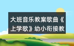 大班音樂教案歌曲《上學(xué)歌》幼小銜接教案反思