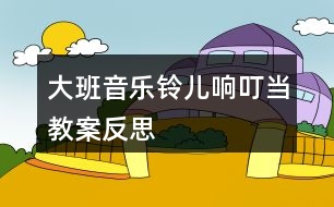 大班音樂鈴兒響叮當(dāng)教案反思