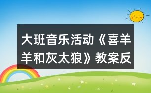 大班音樂活動《喜羊羊和灰太狼》教案反思