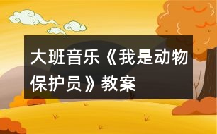 大班音樂《我是動物保護(hù)員》教案